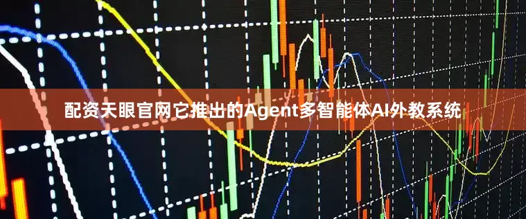 配资天眼官网它推出的Agent多智能体AI外教系统