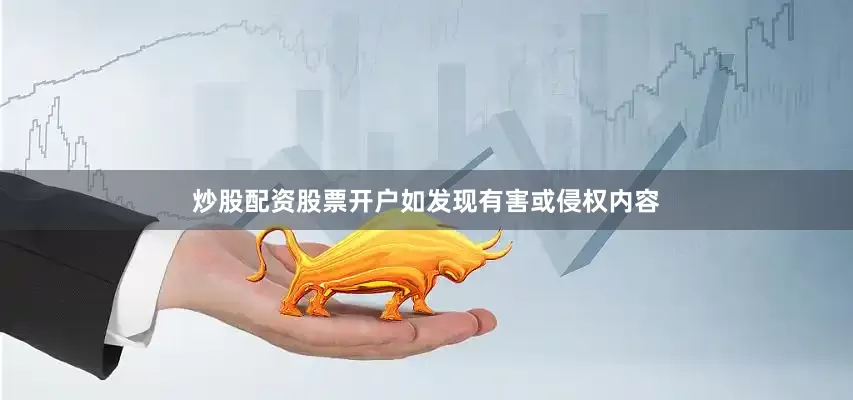 炒股配资股票开户如发现有害或侵权内容