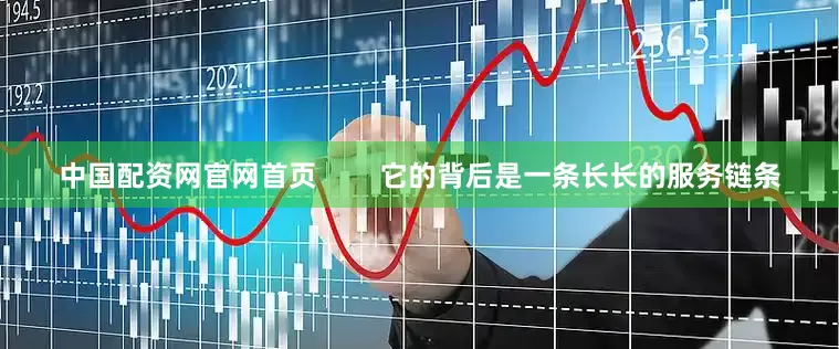 中国配资网官网首页        它的背后是一条长长的服务链条