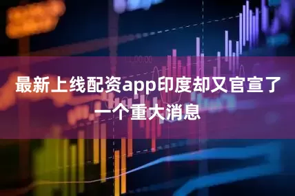 最新上线配资app印度却又官宣了一个重大消息