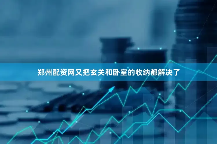 郑州配资网又把玄关和卧室的收纳都解决了