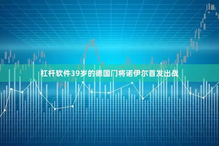 杠杆软件39岁的德国门将诺伊尔首发出战