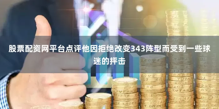 股票配资网平台点评他因拒绝改变343阵型而受到一些球迷的抨击