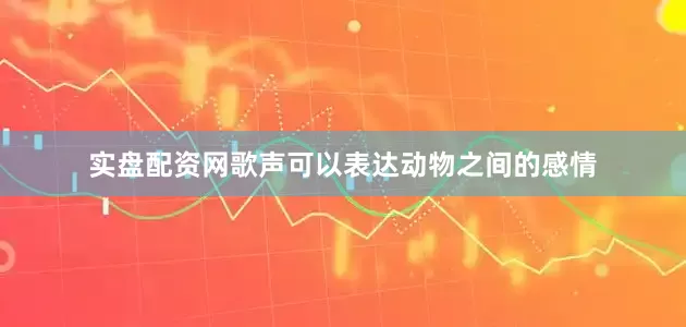 实盘配资网歌声可以表达动物之间的感情