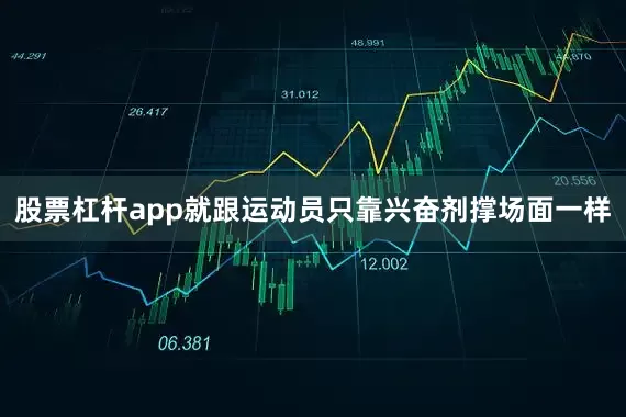 股票杠杆app就跟运动员只靠兴奋剂撑场面一样