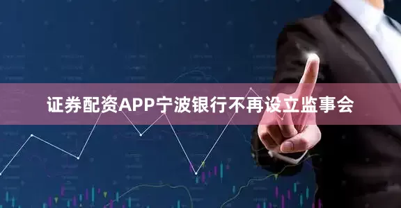 证券配资APP宁波银行不再设立监事会